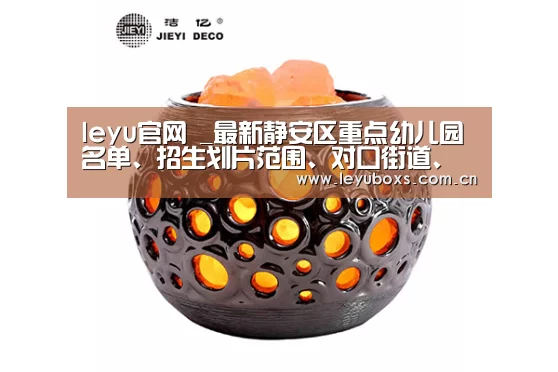 leyu官网 _最新静安区重点幼儿园名单、招生划片范围、对口街道、对口社区信息(图2) 乐鱼官方首页