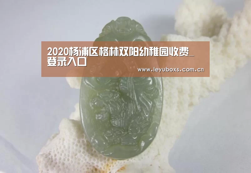 2020杨浦区格林双阳幼稚园收费_ 登录入口(图4) 乐鱼官方首页