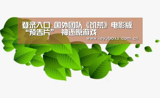 登录入口_国外团队《饥荒》电影版“预告片” 神还原游戏(图4) leyu官网