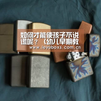 如何才能使孩子不说谎呢?(幼儿早期教育)【leyu官网 】(图2) 乐鱼官方首页